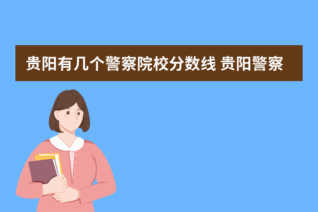 贵阳有几个警察院校分数线 贵阳警察学院分数线